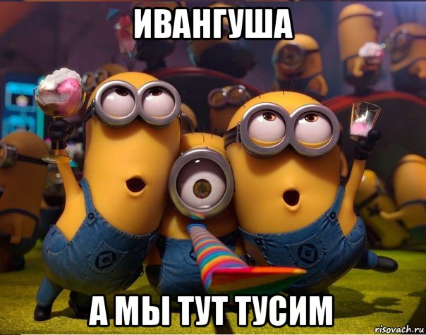 ивангуша а мы тут тусим, Мем   миньоны