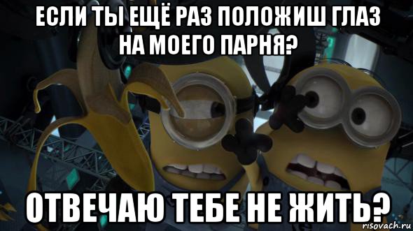 если ты ещё раз положиш глаз на моего парня? отвечаю тебе не жить?, Мем   Миньоны и банан