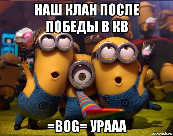 наш клан после победы в кв =bog= урааа, Мем   миньоны