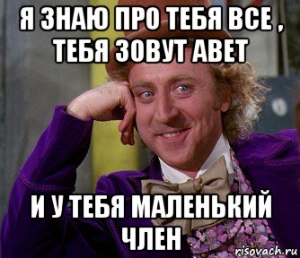 я знаю про тебя все , тебя зовут авет и у тебя маленький член, Мем мое лицо