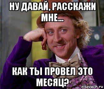 ну давай, расскажи мне... как ты провел это месяц?, Мем мое лицо