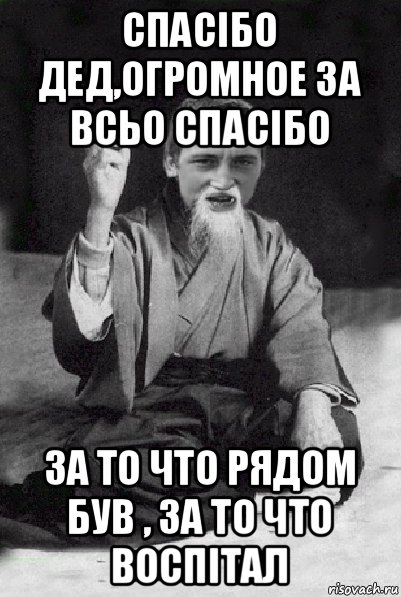 спасібо дед,огромное за всьо спасібо за то что рядом був , за то что воспітал, Мем Мудрий паца