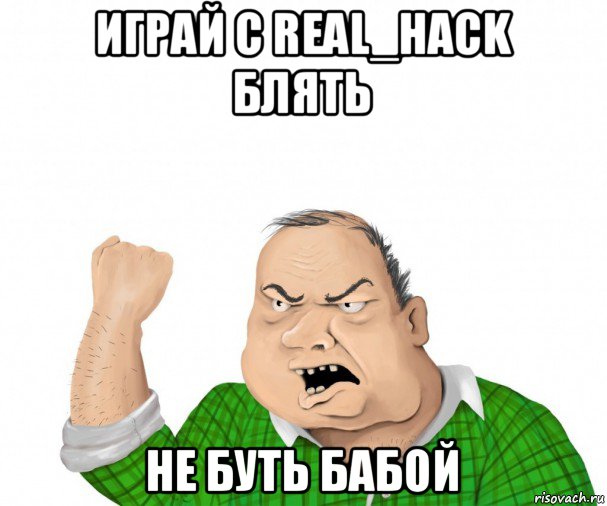 играй с real_hack блять не буть бабой, Мем мужик