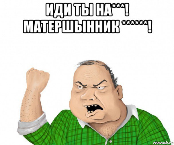 иди ты на***! матершынник ******! , Мем мужик