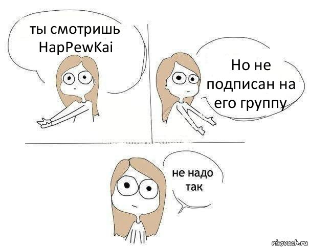 ты смотришь HapPewKai Но не подписан на его группу, Комикс Не надо так 2 зоны