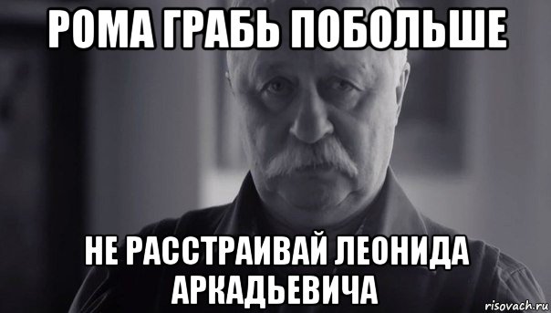 рома грабь побольше не расстраивай леонида аркадьевича, Мем Не огорчай Леонида Аркадьевича