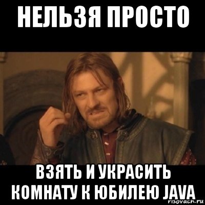 нельзя просто взять и украсить комнату к юбилею java, Мем Нельзя просто взять