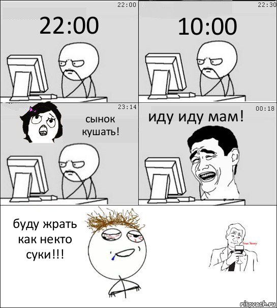 22:00 10:00 сынок кушать! иду иду мам! буду жрать как некто суки!!!