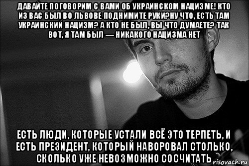 давайте поговорим с вами об украинском нацизме! кто из вас был во львове поднимите руки?ну что, есть там украинский нацизм? а кто не был, вы что думаете? так вот, я там был — никакого нацизма нет есть люди, которые устали всё это терпеть, и есть президент, который наворовал столько, сколько уже невозможно сосчитать, Мем Noize Mc