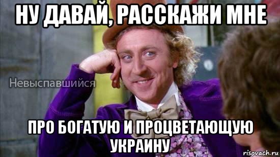 ну давай, расскажи мне про богатую и процветающую украину, Мем Ну давай расскажи мне