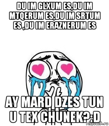 du im glxum es,du im mtqerum es,du im srtum es ,du im eraznerum es ay mard dzes tun u tex chunek?:d, Мем Влюбленный