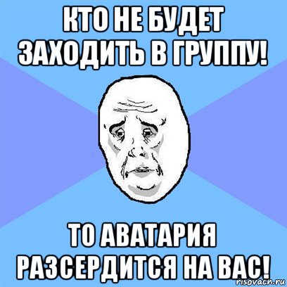 кто не будет заходить в группу! то аватария разсердится на вас!, Мем Okay face