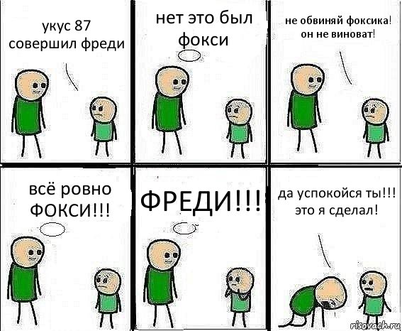 укус 87 совершил фреди нет это был фокси не обвиняй фоксика! он не виноват! всё ровно ФОКСИ!!! ФРЕДИ!!! да успокойся ты!!! это я сделал!