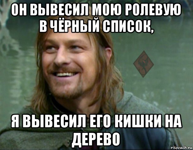 он вывесил мою ролевую в чёрный список, я вывесил его кишки на дерево, Мем ОР Тролль Боромир