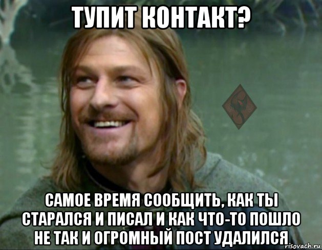 тупит контакт? самое время сообщить, как ты старался и писал и как что-то пошло не так и огромный пост удалился, Мем ОР Тролль Боромир