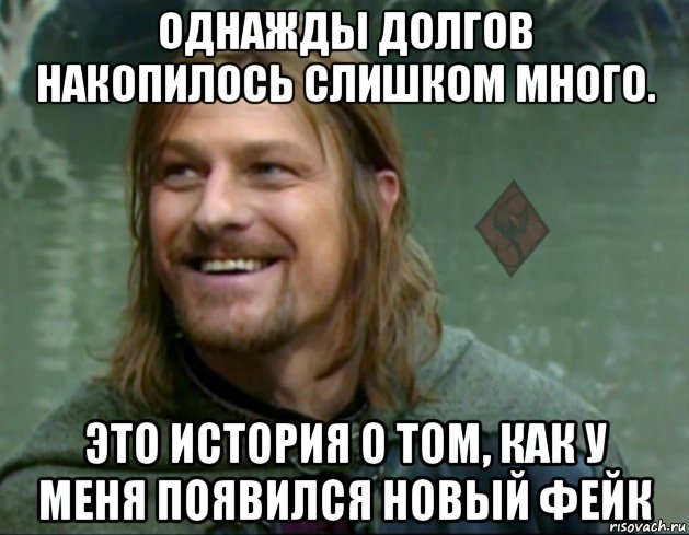 однажды долгов накопилось слишком много. это история о том, как у меня появился новый фейк, Мем ОР Тролль Боромир