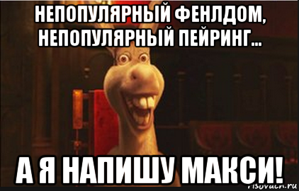 непопулярный фенлдом, непопулярный пейринг... а я напишу макси!, Мем Осел из Шрека