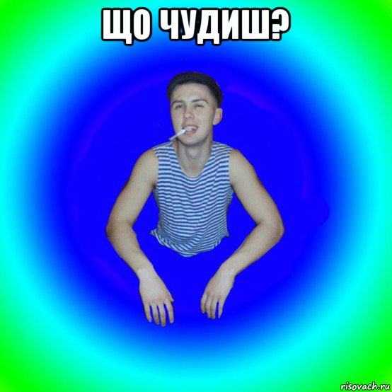 що чудиш? 