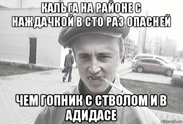 кальга на районе с наждачкой в сто раз опасней чем гопник с стволом и в адидасе, Мем Пацанська философия