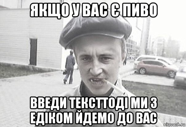 якщо у вас є пиво введи тексттоді ми з едіком йдемо до вас, Мем Пацанська философия