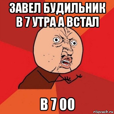 завел будильник в 7 утра а встал в 7 00, Мем Почему