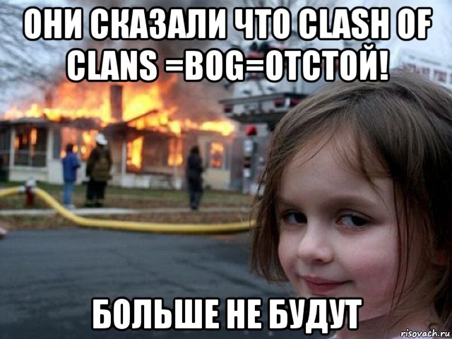 они сказали что clash of clans =bog=отстой! больше не будут, Мем Поджигательница