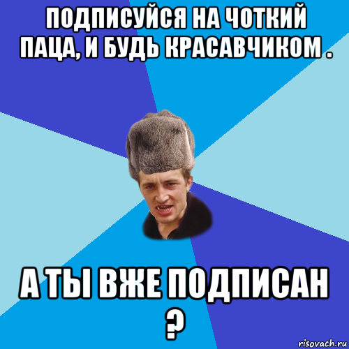 подписуйся на чоткий паца, и будь красавчиком . а ты вже подписан ?, Мем Празднчний паца