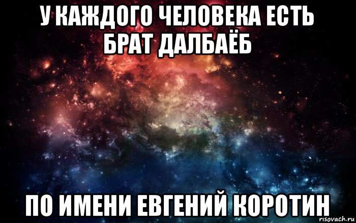 у каждого человека есть брат далбаёб по имени евгений коротин, Мем Просто космос