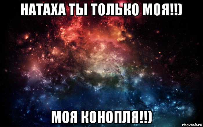 натаха ты только моя!!) моя конопля!!), Мем Просто космос