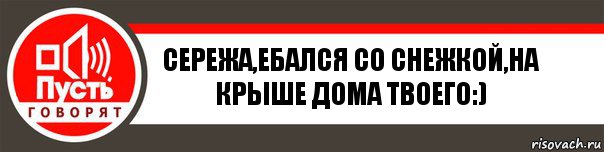 СЕРЕЖА,ЕБАЛСЯ СО СНЕЖКОЙ,НА КРЫШЕ ДОМА ТВОЕГО:), Комикс   пусть говорят