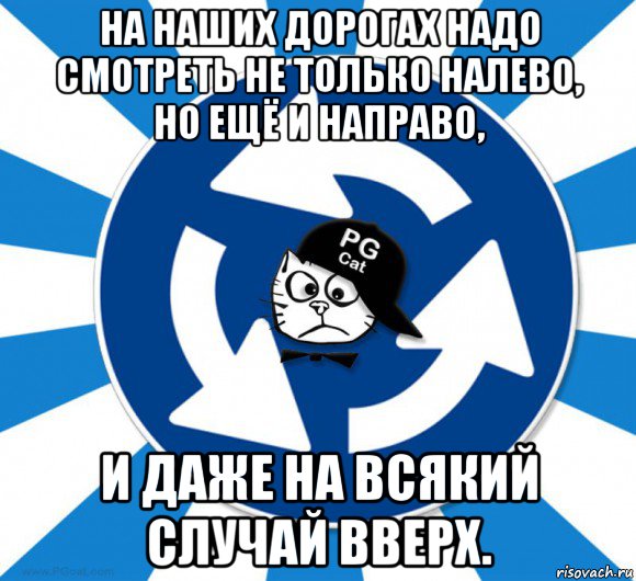 На всякий случай. Я бы еще и наверх посмотрел. Не только на лево и направо. Еще и на верх посмотри.