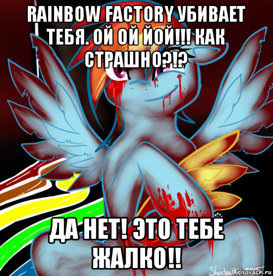 rainbow factory убивает тебя. ой ой йой!!! как страшно?!? да нет! это тебе жалко!!, Мем RAINBOW FACTORY DASH