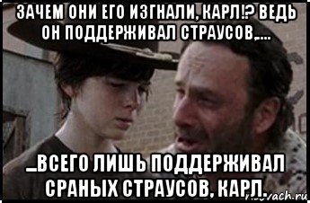 зачем они его изгнали, карл!? ведь он поддерживал страусов,.... ...всего лишь поддерживал сраных страусов, карл., Мем Рик и карл 1 shot