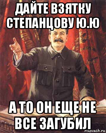 дайте взятку степанцову ю.ю а то он еще не все загубил, Мем  сталин цветной