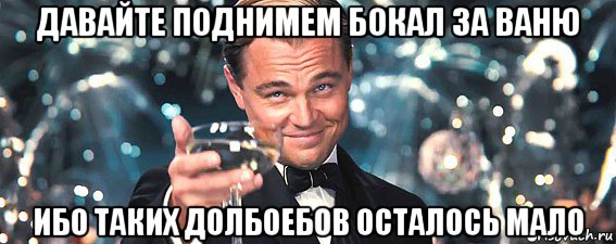 давайте поднимем бокал за ваню ибо таких долбоебов осталось мало, Мем  старина Гэтсби