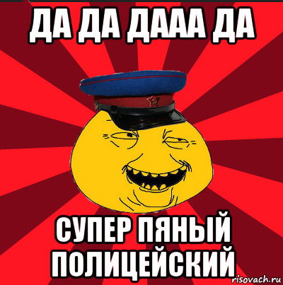 да да дааа да супер пяный полицейский