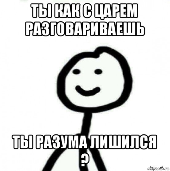 Ты как старшими разговариваешь. Царь Хлебушек. Диб Мем. Как с царем разговариваешь.