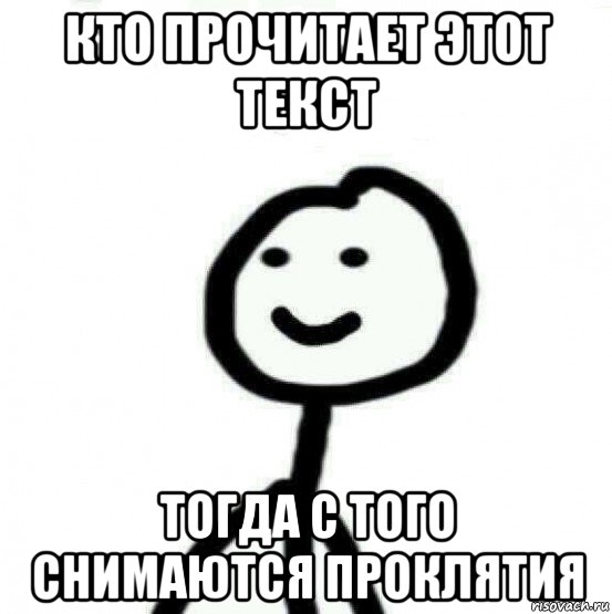 Ну прочитали. Кто прочитал с того снимаются проклятия. Отменяю проклятие.