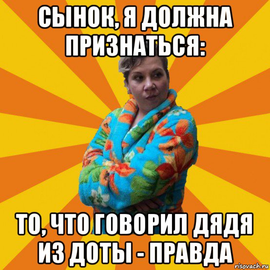 сынок, я должна признаться: то, что говорил дядя из доты - правда, Мем Типичная мама