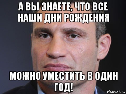 а вы знаете, что все наши дни рождения можно уместить в один год!, Мем Типичный Кличко