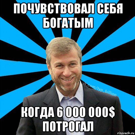 почувствовал себя богатым когда 6 000 000$ потрогал, Мем  Типичный Миллиардер (Абрамович)