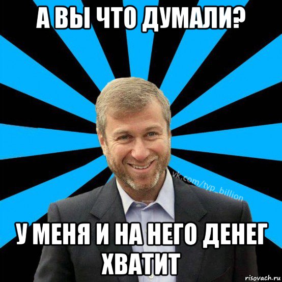 а вы что думали? у меня и на него денег хватит, Мем  Типичный Миллиардер (Абрамович)