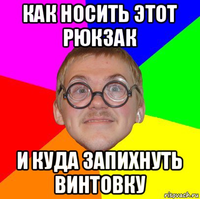 как носить этот рюкзак и куда запихнуть винтовку, Мем Типичный ботан