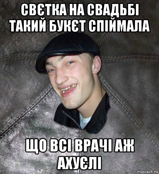 свєтка на свадьбі такий букєт спіймала що всі врачі аж ахуєлі, Мем Тут Апасна