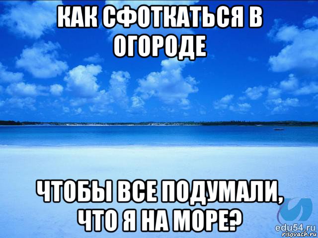 как сфоткаться в огороде чтобы все подумали, что я на море?, Мем у каждой Ксюши должен быть свой 