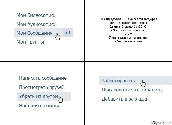 Ты Стародубов!? Я думала ты Федоров
Пересланные сообщения
Данила Сторадибов16:30
я 3 часа её уже слушаю
16:33:49
У меня сладкая жизнь крч
Я 5морожек взяла, Комикс  Удалить из друзей