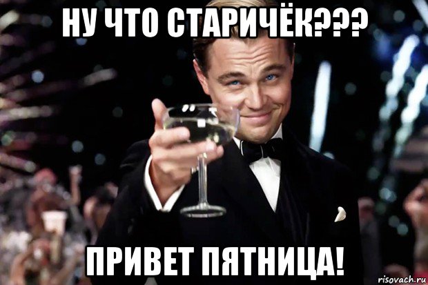 ну что старичёк??? привет пятница!, Мем Великий Гэтсби (бокал за тех)