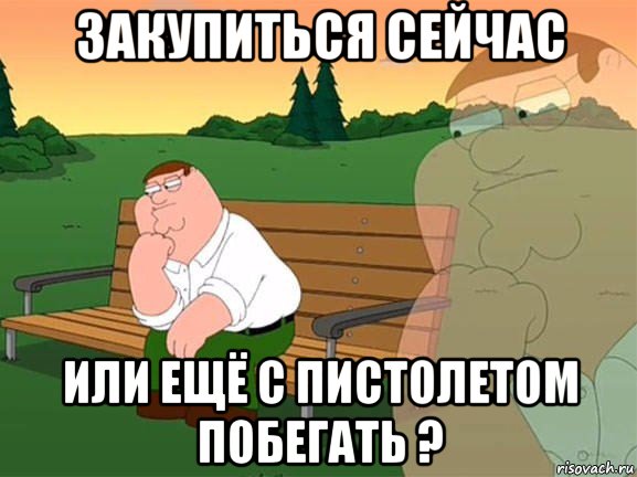 закупиться сейчас или ещё с пистолетом побегать ?, Мем Задумчивый Гриффин