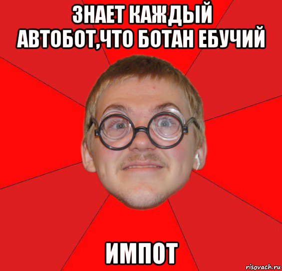 знает каждый автобот,что ботан ебучий импот, Мем Злой Типичный Ботан