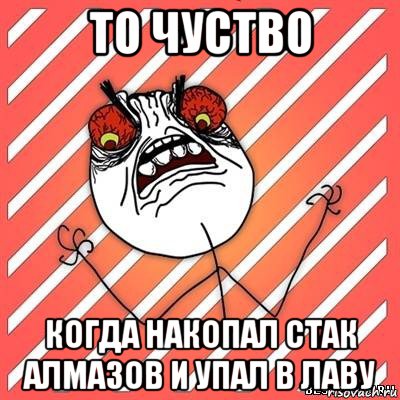 то чуство когда накопал стак алмазов и упал в лаву